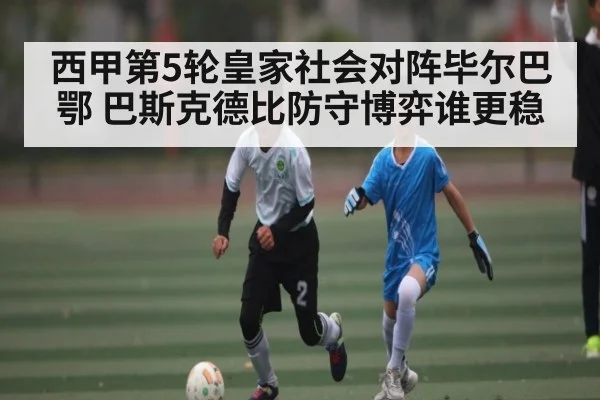 西甲第5轮皇家社会对阵毕尔巴鄂 巴斯克德比防守博弈谁更稳