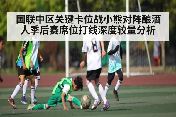国联中区关键卡位战小熊对阵酿酒人季后赛席位打线深度较量分析