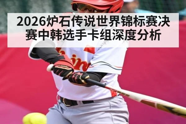 2026炉石传说世界锦标赛决赛中韩选手卡组深度分析