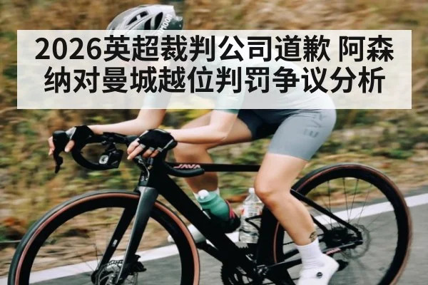 2026英超裁判公司道歉 阿森纳对曼城越位判罚争议分析